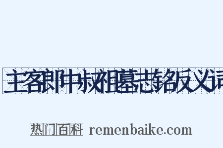 主客郎中叔祖墓志铭反义词是什么意思的图片